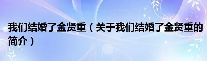 我们结婚了金贤重（关于我们结婚了金贤重的简介）