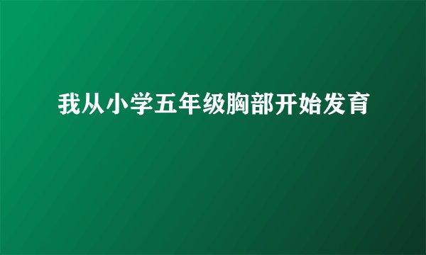 我从小学五年级胸部开始发育