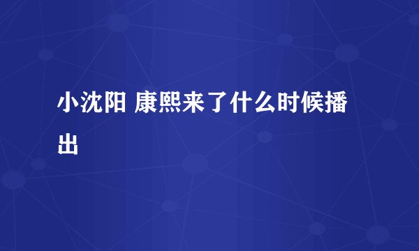 小沈阳 康熙来了什么时候播出
