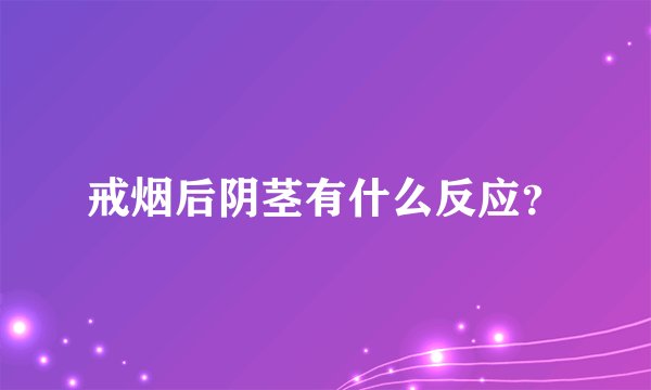 戒烟后阴茎有什么反应？