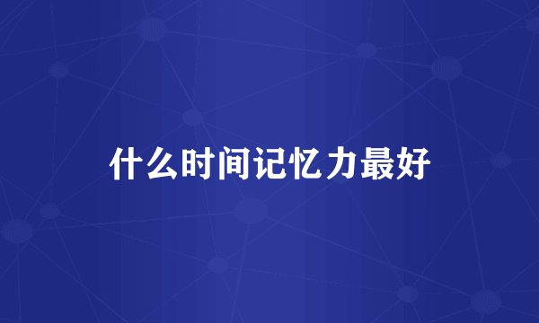 什么时间记忆力最好