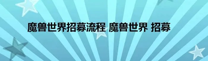 魔兽世界招募流程 魔兽世界 招募