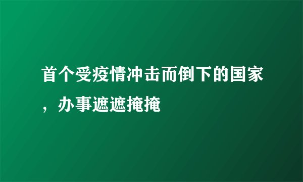 首个受疫情冲击而倒下的国家，办事遮遮掩掩