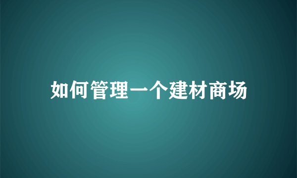 如何管理一个建材商场