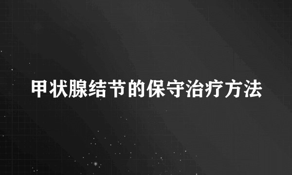 甲状腺结节的保守治疗方法