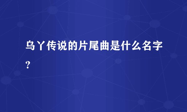 乌丫传说的片尾曲是什么名字?