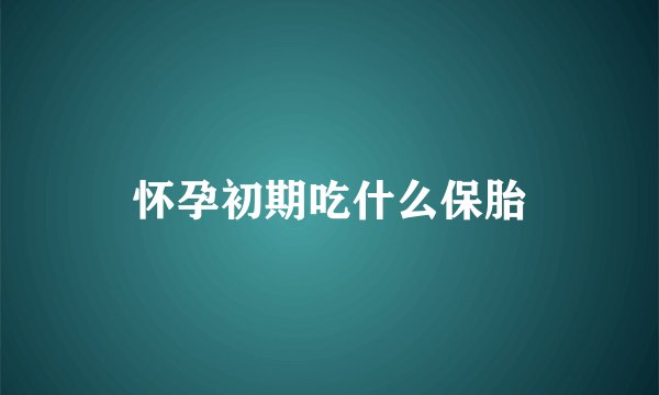 怀孕初期吃什么保胎