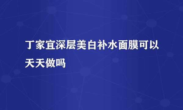 丁家宜深层美白补水面膜可以天天做吗