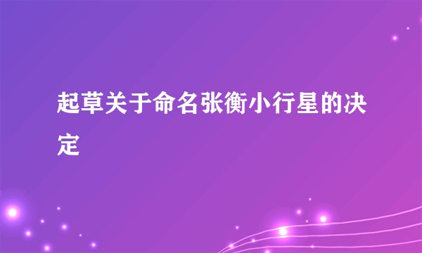 起草关于命名张衡小行星的决定