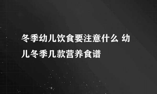 冬季幼儿饮食要注意什么 幼儿冬季几款营养食谱