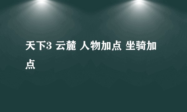天下3 云麓 人物加点 坐骑加点