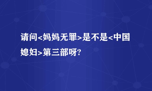 请问<妈妈无罪>是不是<中国媳妇>第三部呀?
