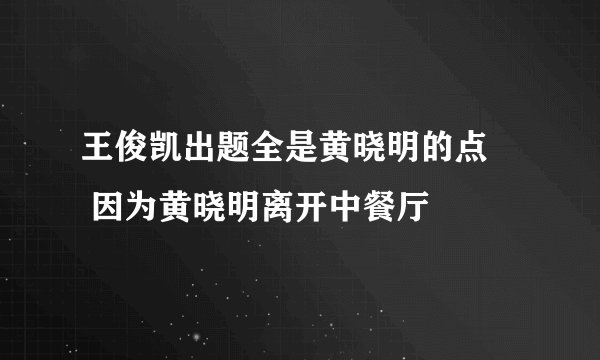 王俊凯出题全是黄晓明的点     因为黄晓明离开中餐厅