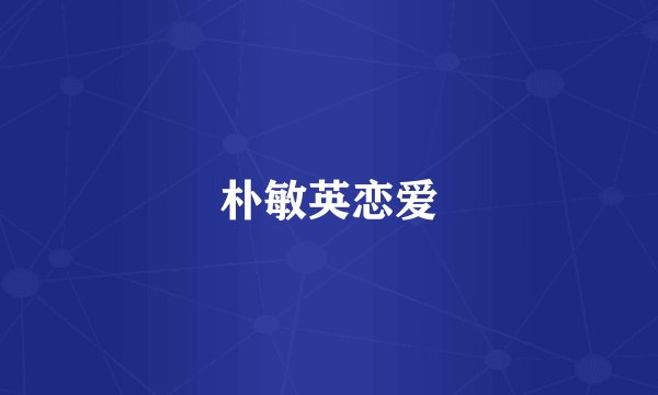 朴敏英恋爱