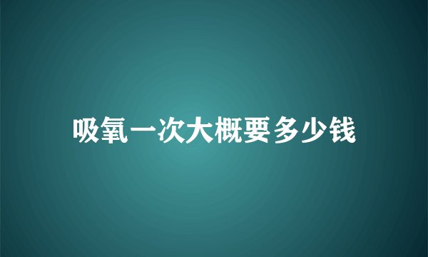 吸氧一次大概要多少钱