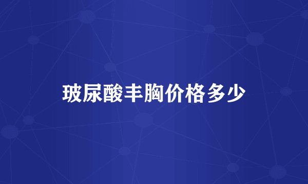 玻尿酸丰胸价格多少