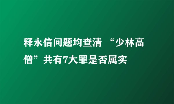 释永信问题均查清 “少林高僧”共有7大罪是否属实