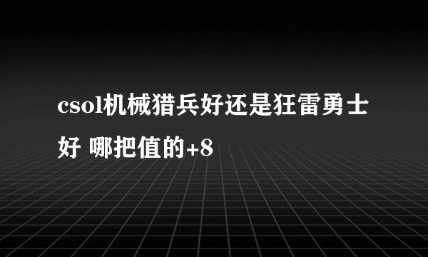 csol机械猎兵好还是狂雷勇士好 哪把值的+8