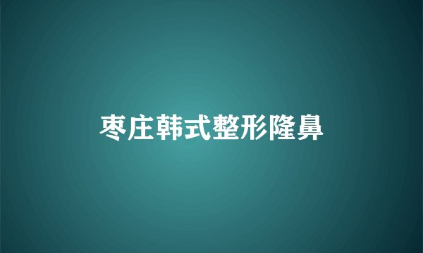 枣庄韩式整形隆鼻
