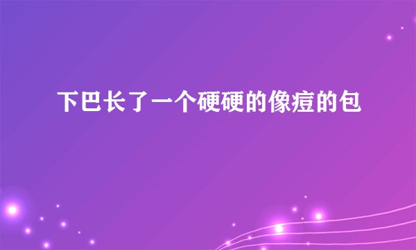 下巴长了一个硬硬的像痘的包