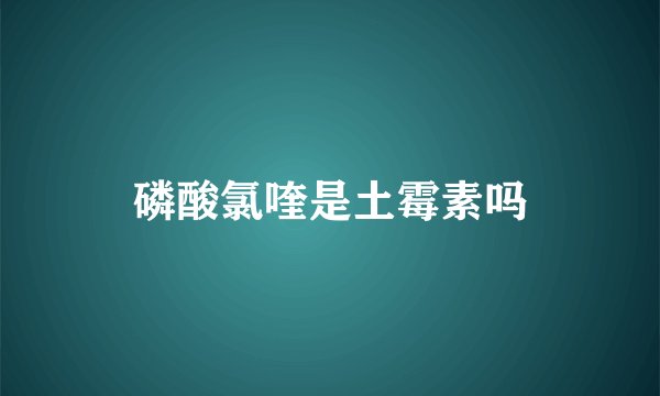 磷酸氯喹是土霉素吗