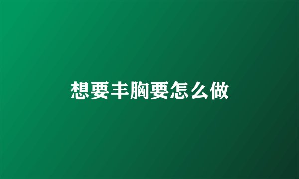 想要丰胸要怎么做