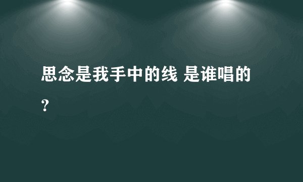思念是我手中的线 是谁唱的？