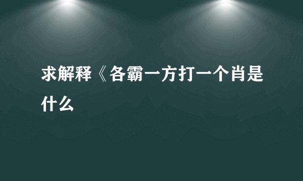 求解释《各霸一方打一个肖是什么