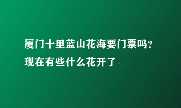 厦门十里蓝山花海要门票吗？现在有些什么花开了。