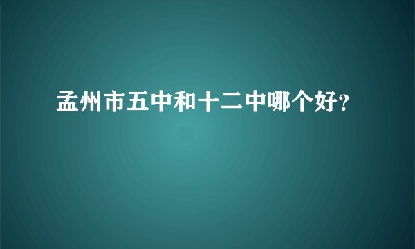 孟州市五中和十二中哪个好？