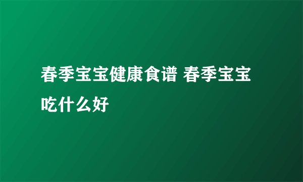 春季宝宝健康食谱 春季宝宝吃什么好
