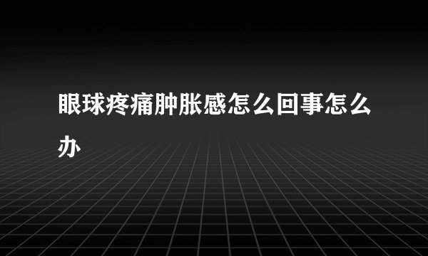 眼球疼痛肿胀感怎么回事怎么办