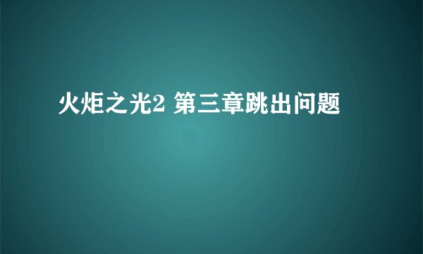 火炬之光2 第三章跳出问题