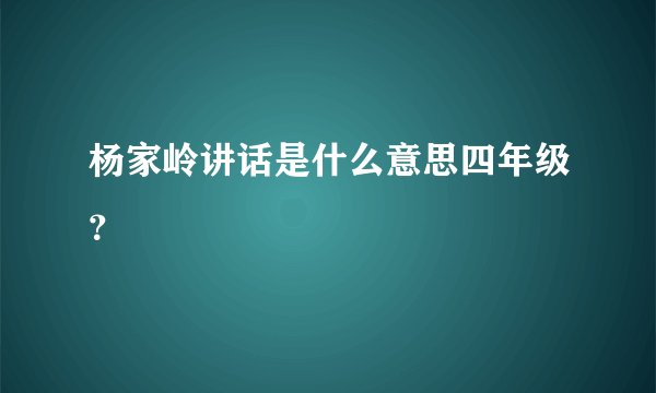 杨家岭讲话是什么意思四年级？