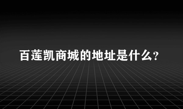 百莲凯商城的地址是什么？