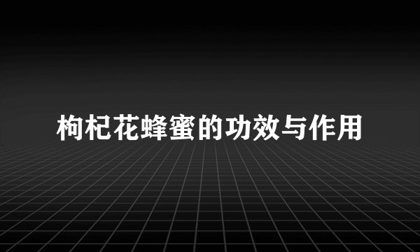 枸杞花蜂蜜的功效与作用