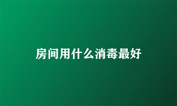 房间用什么消毒最好