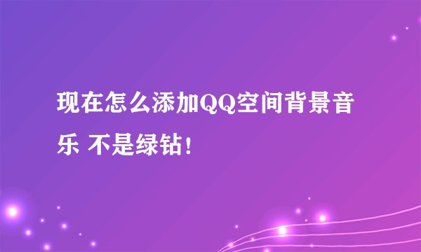 现在怎么添加QQ空间背景音乐 不是绿钻！