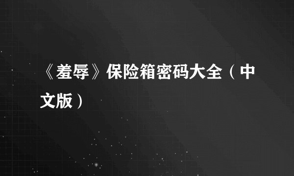 《羞辱》保险箱密码大全（中文版）