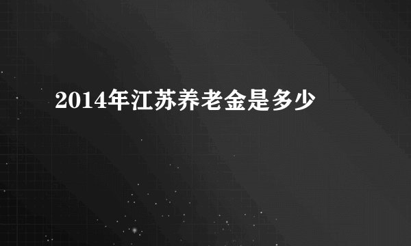 2014年江苏养老金是多少