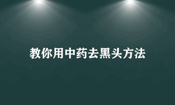 教你用中药去黑头方法