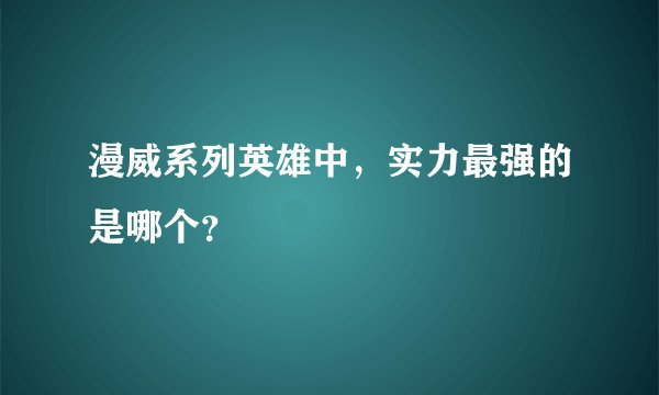 漫威系列英雄中，实力最强的是哪个？