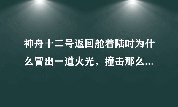 神舟十二号返回舱着陆时为什么冒出一道火光，撞击那么强烈吗？