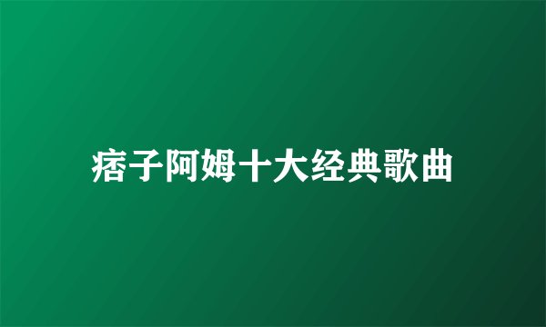 痞子阿姆十大经典歌曲