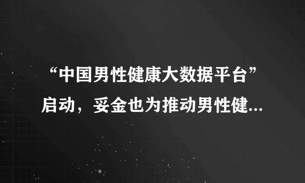 “中国男性健康大数据平台”启动,妥金也为推动男性健康事业出一份力