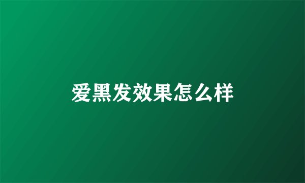 爱黑发效果怎么样