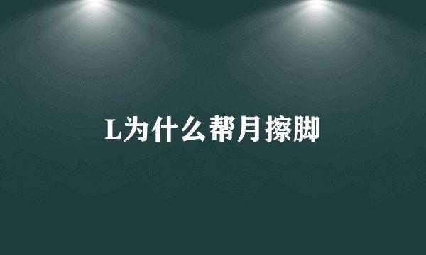 L为什么帮月擦脚