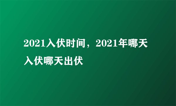 2021入伏时间，2021年哪天入伏哪天出伏