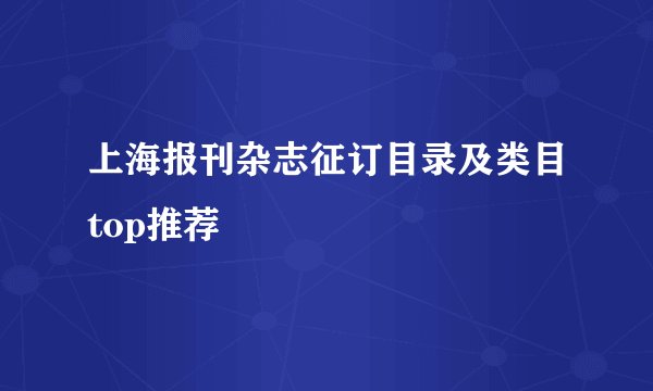上海报刊杂志征订目录及类目top推荐