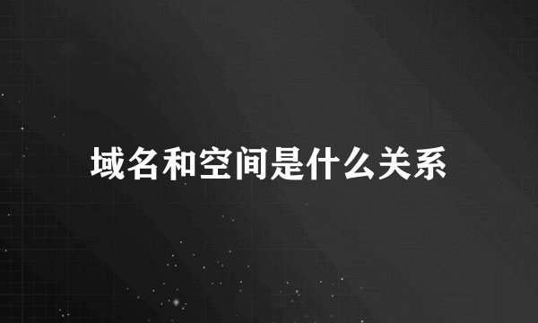 域名和空间是什么关系